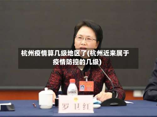 杭州疫情算几级地区了(杭州近来属于疫情防控的几级)-第1张图片