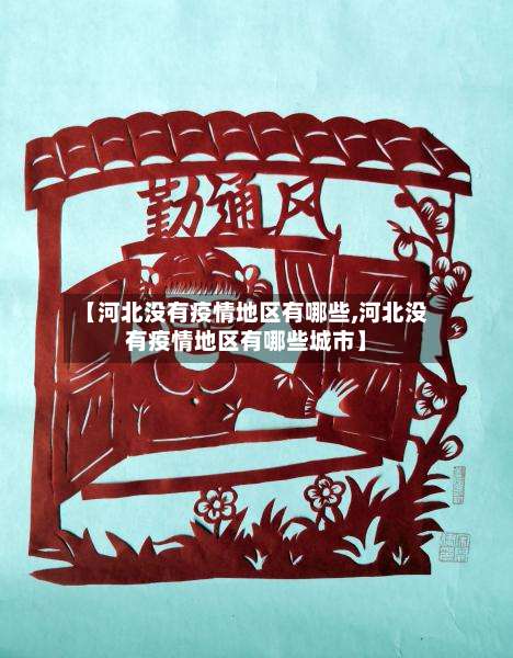 【河北没有疫情地区有哪些,河北没有疫情地区有哪些城市】-第1张图片