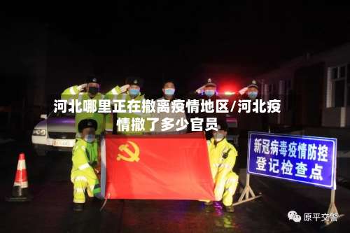 河北哪里正在撤离疫情地区/河北疫情撤了多少官员-第2张图片