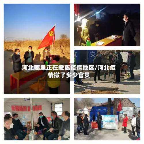 河北哪里正在撤离疫情地区/河北疫情撤了多少官员-第1张图片
