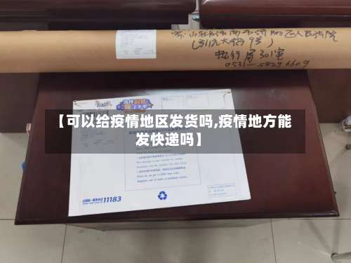【可以给疫情地区发货吗,疫情地方能发快递吗】-第1张图片