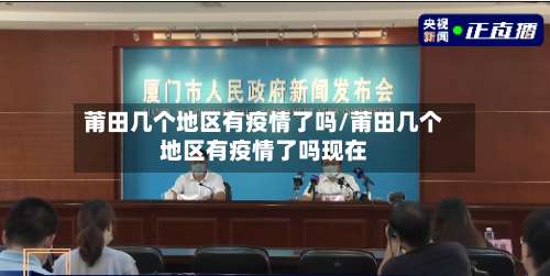 莆田几个地区有疫情了吗/莆田几个地区有疫情了吗现在-第2张图片