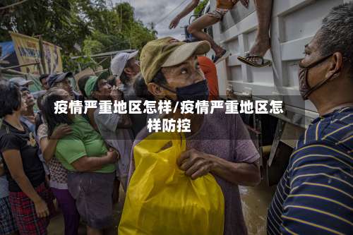疫情严重地区怎样/疫情严重地区怎样防控-第2张图片