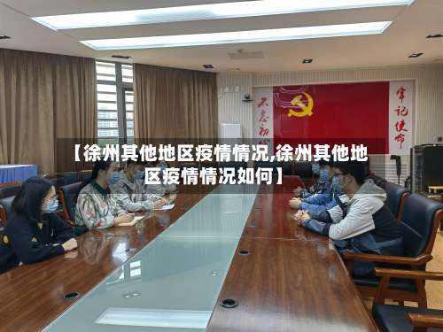 【徐州其他地区疫情情况,徐州其他地区疫情情况如何】-第1张图片