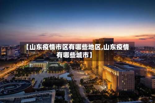【山东疫情市区有哪些地区,山东疫情有哪些城市】-第1张图片