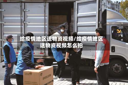 给疫情地区送物资视频/给疫情地区送物资视频怎么拍-第1张图片