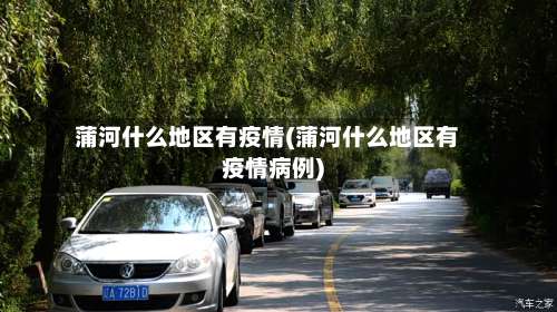 蒲河什么地区有疫情(蒲河什么地区有疫情病例)-第1张图片