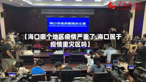 【海口哪个地区疫情严重了,海口属于疫情重灾区吗】-第1张图片