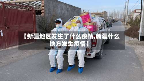 【新疆地区发生了什么疫情,新疆什么地方发生疫情】-第1张图片