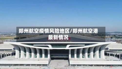 郑州航空疫情风险地区/郑州航空港最新情况-第1张图片