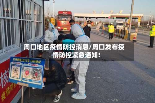 周口地区疫情防控消息/周口发布疫情防控紧急通知!-第1张图片