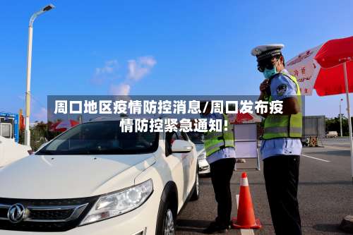 周口地区疫情防控消息/周口发布疫情防控紧急通知!-第2张图片