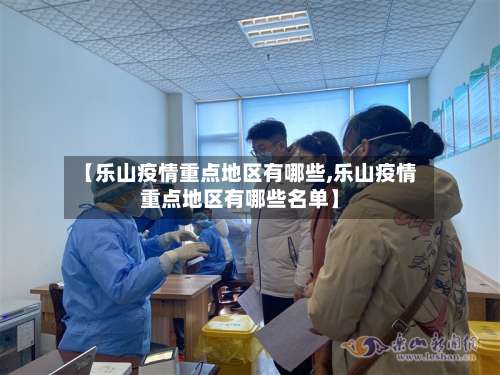 【乐山疫情重点地区有哪些,乐山疫情重点地区有哪些名单】-第2张图片