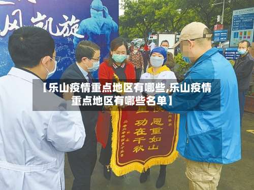 【乐山疫情重点地区有哪些,乐山疫情重点地区有哪些名单】-第3张图片