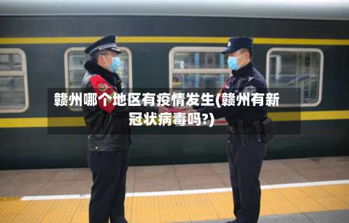 赣州哪个地区有疫情发生(赣州有新冠状病毒吗?)-第2张图片