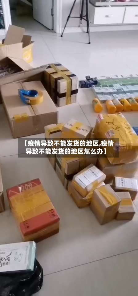 【疫情导致不能发货的地区,疫情导致不能发货的地区怎么办】-第2张图片