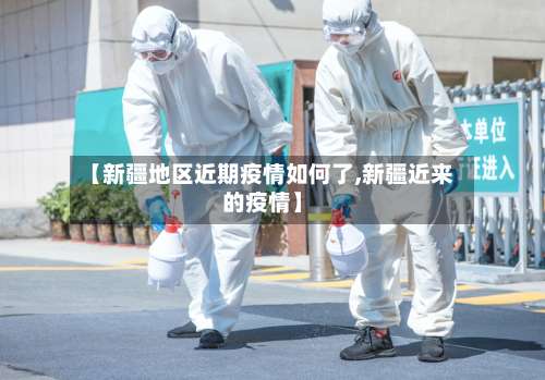 【新疆地区近期疫情如何了,新疆近来的疫情】-第2张图片