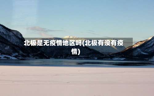 北极是无疫情地区吗(北极有没有疫情)-第1张图片