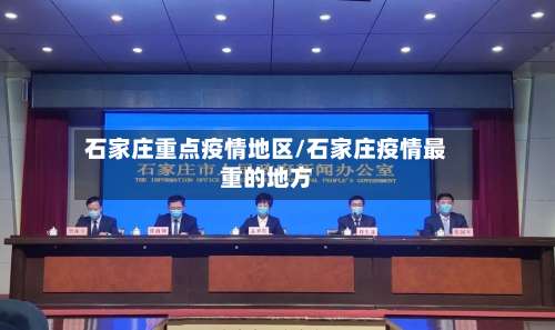 石家庄重点疫情地区/石家庄疫情最重的地方-第3张图片