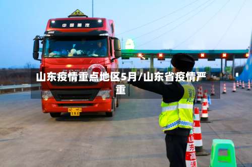 山东疫情重点地区5月/山东省疫情严重-第3张图片
