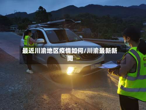 最近川渝地区疫情如何/川渝最新新闻-第1张图片