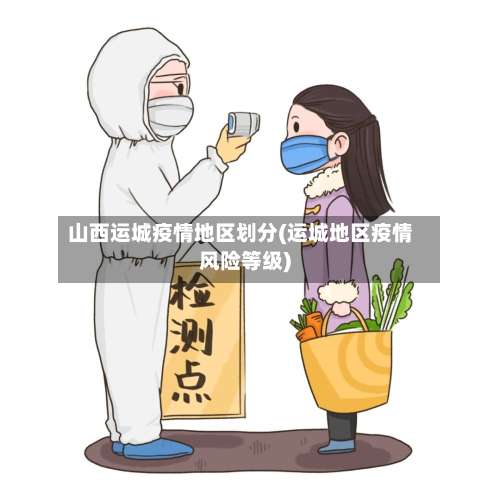 山西运城疫情地区划分(运城地区疫情风险等级)-第2张图片