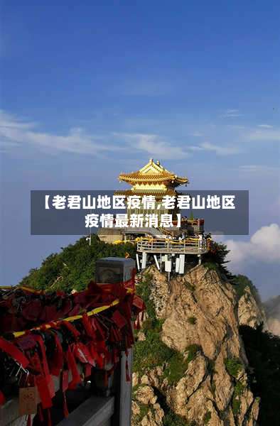 【老君山地区疫情,老君山地区疫情最新消息】-第2张图片