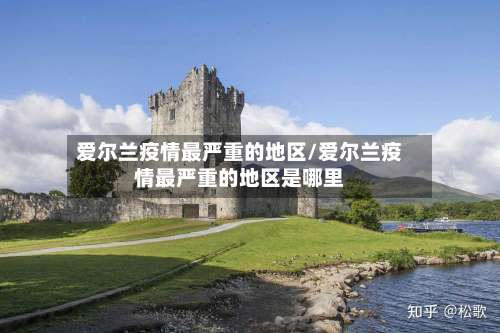 爱尔兰疫情最严重的地区/爱尔兰疫情最严重的地区是哪里-第1张图片
