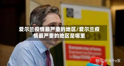爱尔兰疫情最严重的地区/爱尔兰疫情最严重的地区是哪里-第2张图片