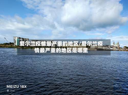 爱尔兰疫情最严重的地区/爱尔兰疫情最严重的地区是哪里-第3张图片