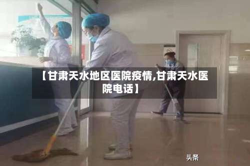 【甘肃天水地区医院疫情,甘肃天水医院电话】-第1张图片