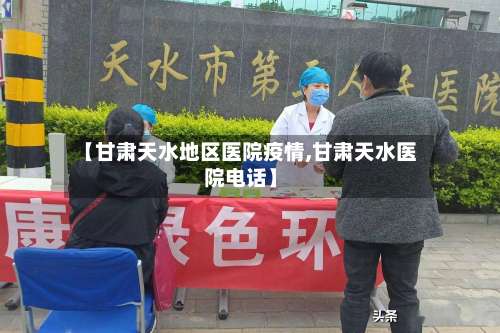 【甘肃天水地区医院疫情,甘肃天水医院电话】-第2张图片
