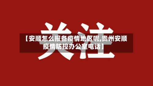 【安顺怎么报备疫情地区呢,贵州安顺疫情防控办公室电话】-第2张图片