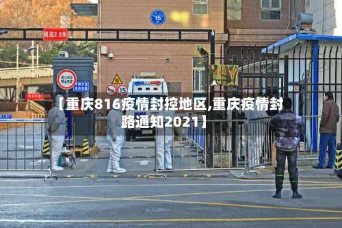 【重庆816疫情封控地区,重庆疫情封路通知2021】-第1张图片