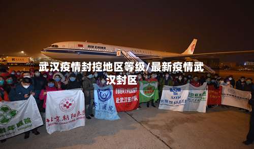 武汉疫情封控地区等级/最新疫情武汉封区-第1张图片