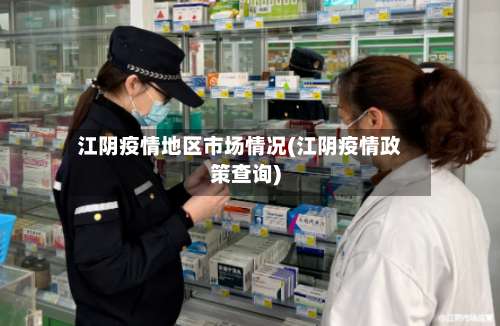 江阴疫情地区市场情况(江阴疫情政策查询)-第1张图片