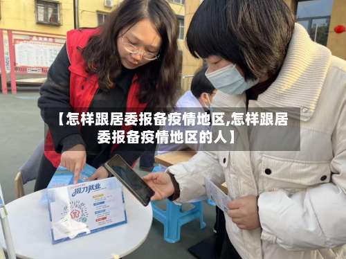 【怎样跟居委报备疫情地区,怎样跟居委报备疫情地区的人】-第1张图片