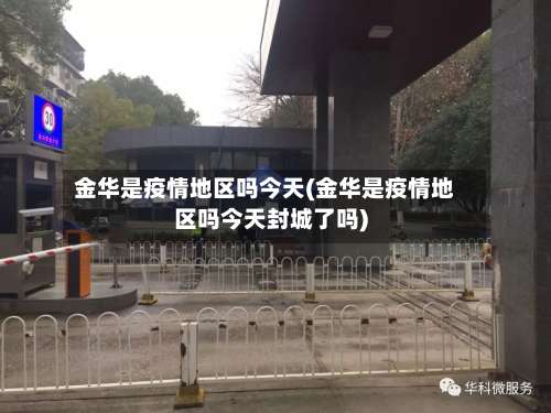 金华是疫情地区吗今天(金华是疫情地区吗今天封城了吗)-第2张图片
