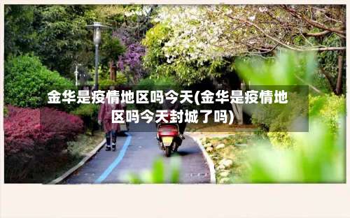 金华是疫情地区吗今天(金华是疫情地区吗今天封城了吗)-第3张图片
