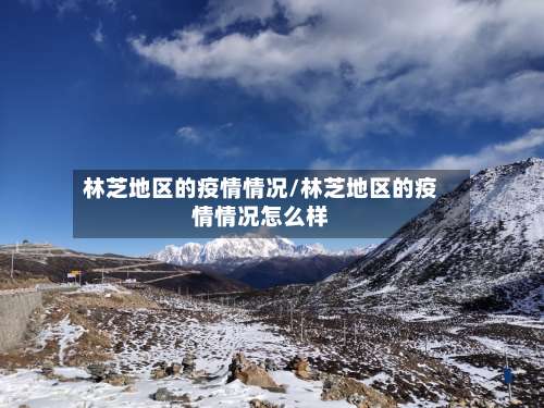林芝地区的疫情情况/林芝地区的疫情情况怎么样-第3张图片