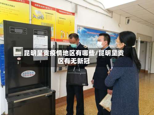 昆明呈贡疫情地区有哪些/昆明呈贡区有无新冠-第3张图片