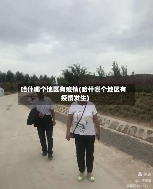 哈什哪个地区有疫情(哈什哪个地区有疫情发生)-第1张图片