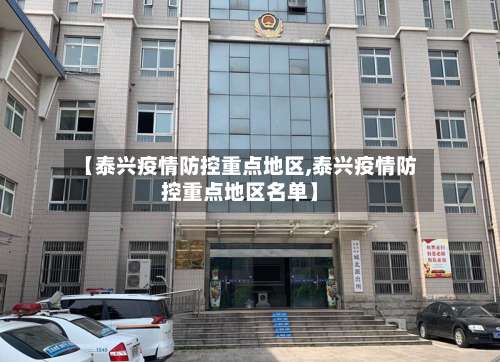 【泰兴疫情防控重点地区,泰兴疫情防控重点地区名单】-第1张图片