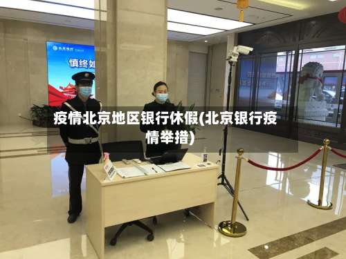 疫情北京地区银行休假(北京银行疫情举措)-第1张图片