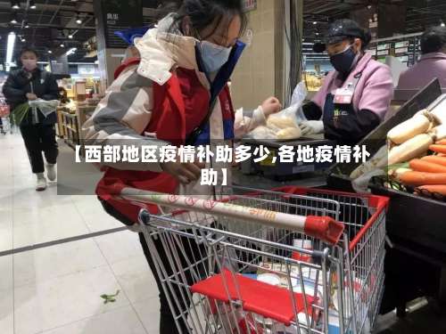 【西部地区疫情补助多少,各地疫情补助】-第2张图片