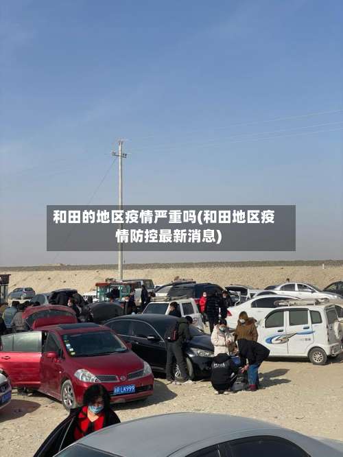 和田的地区疫情严重吗(和田地区疫情防控最新消息)-第3张图片