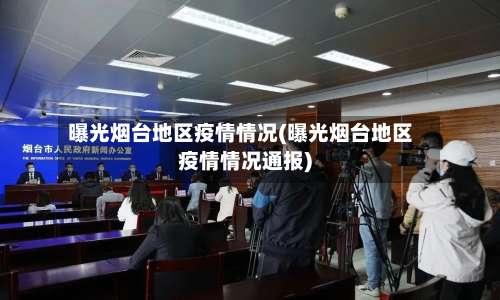 曝光烟台地区疫情情况(曝光烟台地区疫情情况通报)-第2张图片
