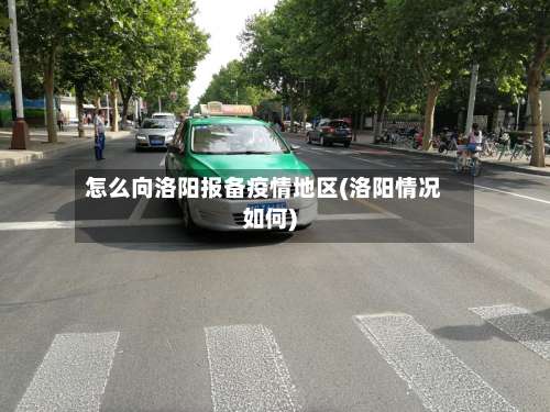 怎么向洛阳报备疫情地区(洛阳情况如何)-第1张图片