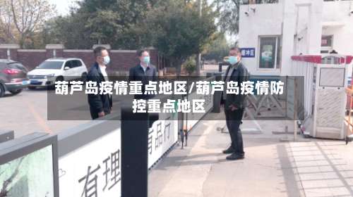 葫芦岛疫情重点地区/葫芦岛疫情防控重点地区-第1张图片