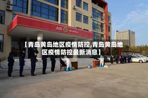 【青岛黄岛地区疫情防控,青岛黄岛地区疫情防控最新消息】-第1张图片